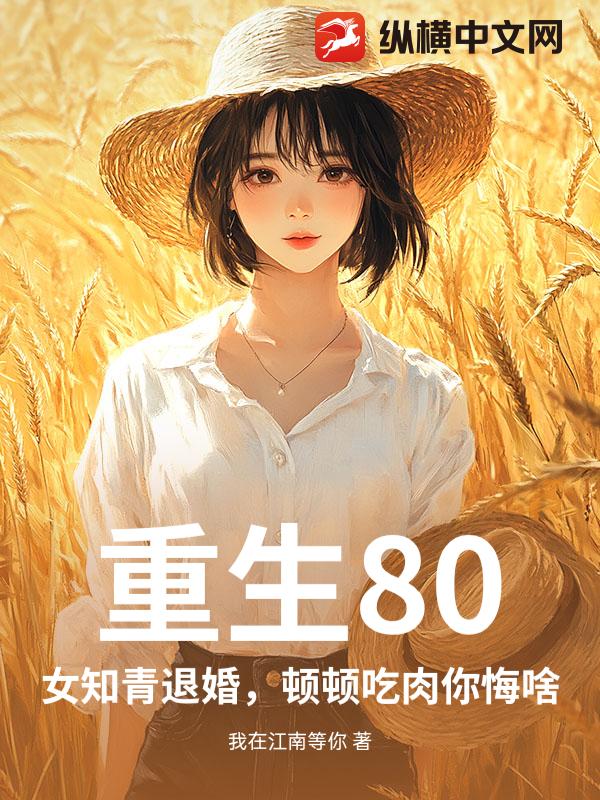 重生80：女知青退婚，顿顿吃肉你悔啥